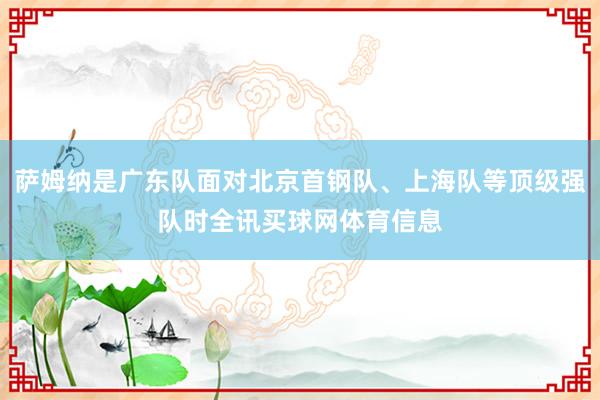 萨姆纳是广东队面对北京首钢队、上海队等顶级强队时全讯买球网体育信息