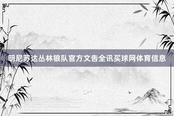 明尼苏达丛林狼队官方文告全讯买球网体育信息