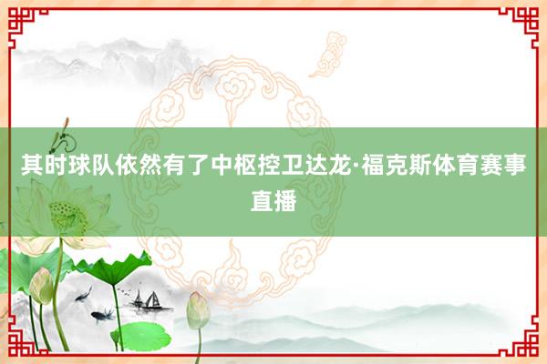 其时球队依然有了中枢控卫达龙·福克斯体育赛事直播