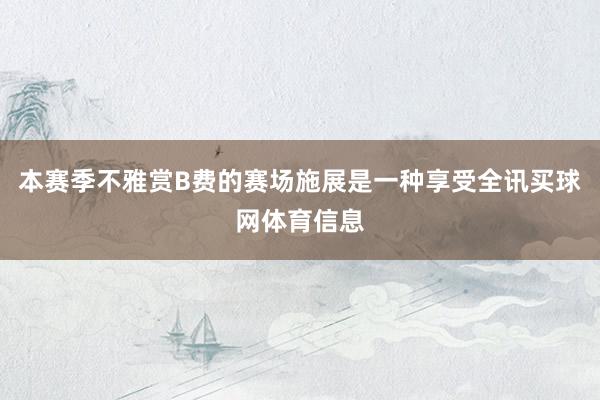 本赛季不雅赏B费的赛场施展是一种享受全讯买球网体育信息
