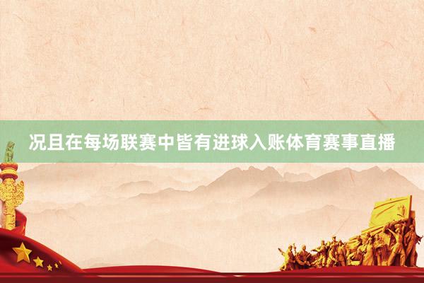 况且在每场联赛中皆有进球入账体育赛事直播