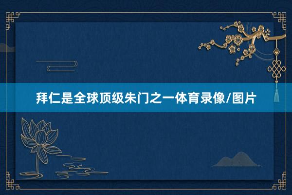 拜仁是全球顶级朱门之一体育录像/图片