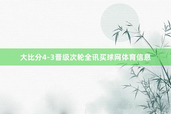 大比分4-3晋级次轮全讯买球网体育信息