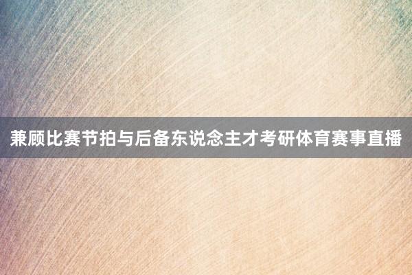 兼顾比赛节拍与后备东说念主才考研体育赛事直播