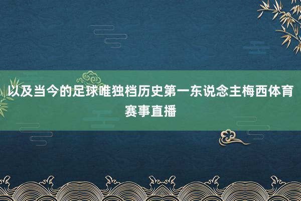 以及当今的足球唯独档历史第一东说念主梅西体育赛事直播