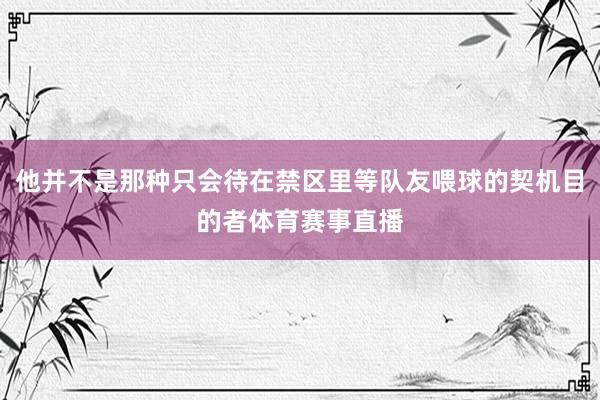 他并不是那种只会待在禁区里等队友喂球的契机目的者体育赛事直播