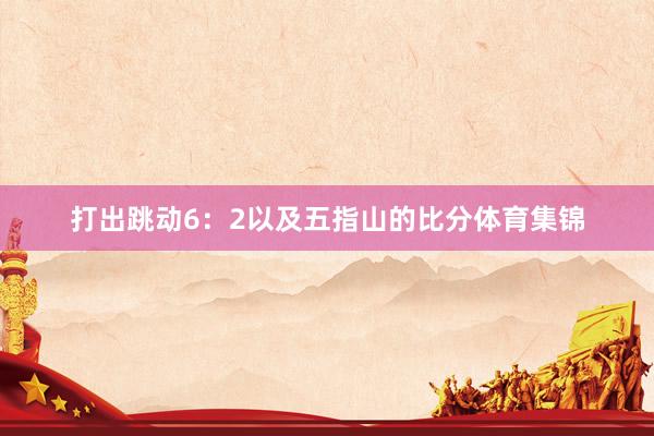 打出跳动6:2以及五指山的比分体育集锦