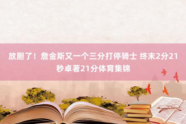 放胆了！詹金斯又一个三分打停骑士 终末2分21秒卓著21分体育集锦