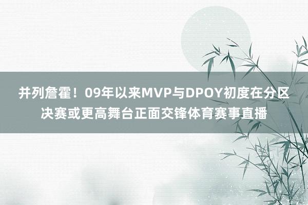 并列詹霍！09年以来MVP与DPOY初度在分区决赛或更高舞台正面交锋体育赛事直播