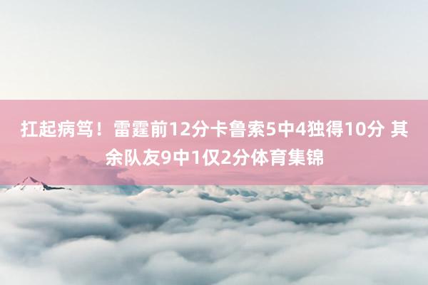 扛起病笃！雷霆前12分卡鲁索5中4独得10分 其余队友9中1仅2分体育集锦