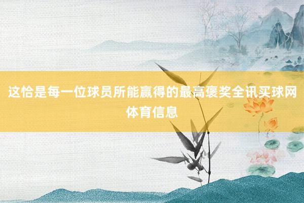这恰是每一位球员所能赢得的最高褒奖全讯买球网体育信息
