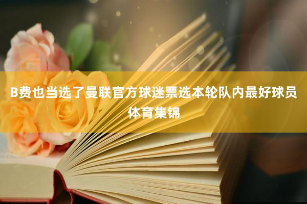 B费也当选了曼联官方球迷票选本轮队内最好球员体育集锦