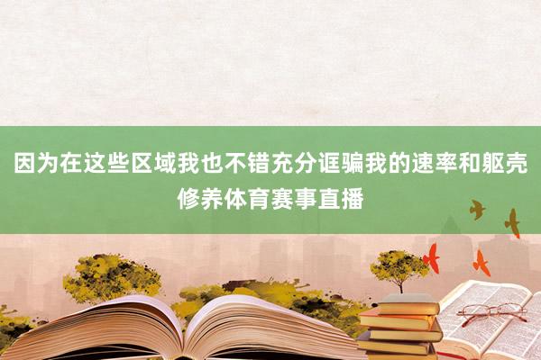 因为在这些区域我也不错充分诓骗我的速率和躯壳修养体育赛事直播