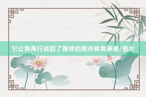 它让我再行找回了踢球的期许体育录像/图片