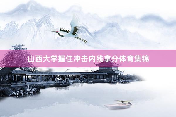 山西大学握住冲击内线拿分体育集锦