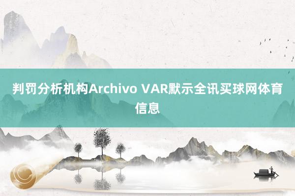 判罚分析机构Archivo VAR默示全讯买球网体育信息