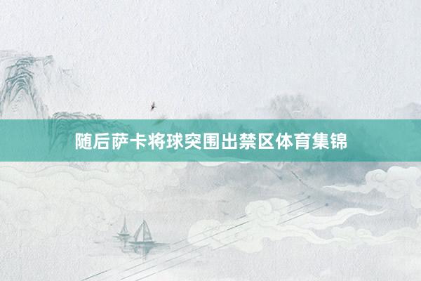 随后萨卡将球突围出禁区体育集锦