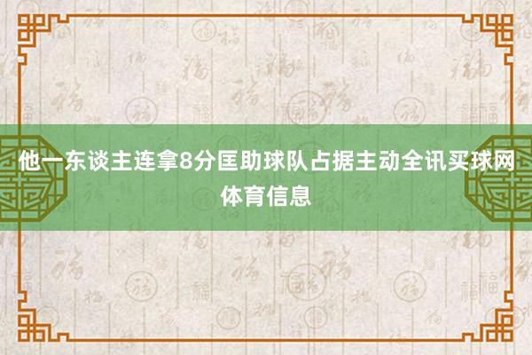 他一东谈主连拿8分匡助球队占据主动全讯买球网体育信息