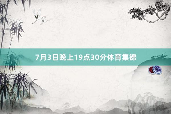 7月3日晚上19点30分体育集锦