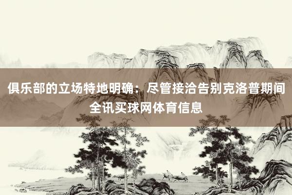 俱乐部的立场特地明确:尽管接洽告别克洛普期间全讯买球网体育信息