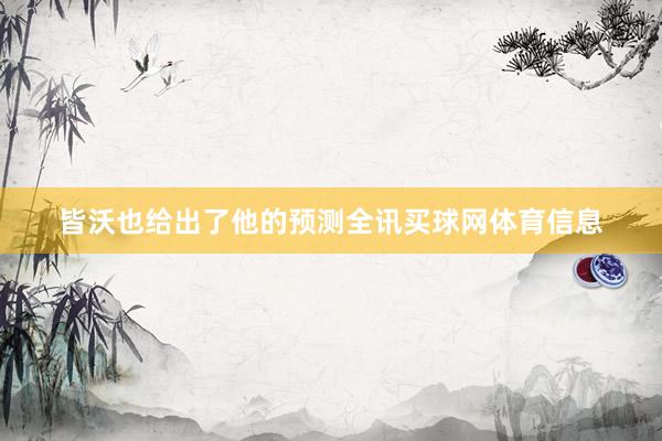皆沃也给出了他的预测全讯买球网体育信息