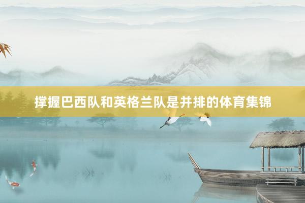 撑握巴西队和英格兰队是并排的体育集锦