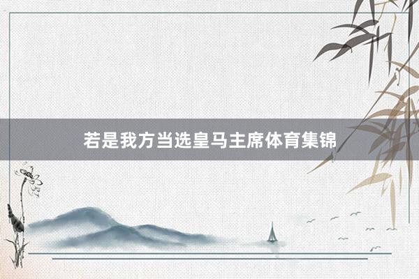 若是我方当选皇马主席体育集锦