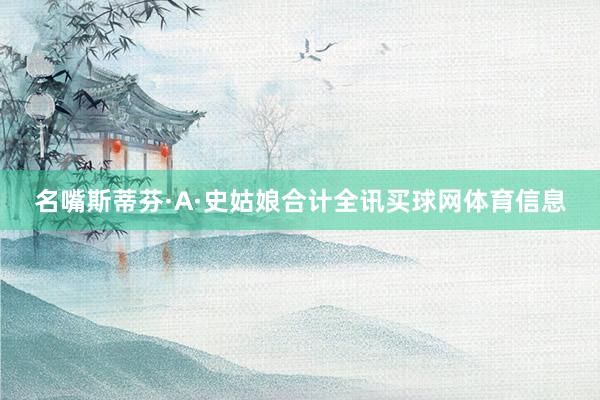 名嘴斯蒂芬·A·史姑娘合计全讯买球网体育信息