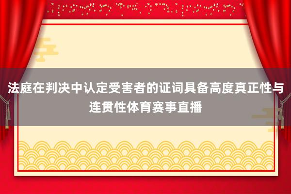 法庭在判决中认定受害者的证词具备高度真正性与连贯性体育赛事直播