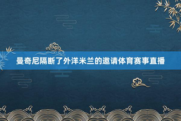 曼奇尼隔断了外洋米兰的邀请体育赛事直播