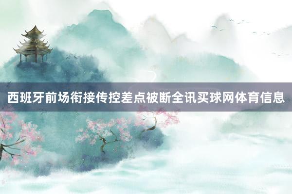 西班牙前场衔接传控差点被断全讯买球网体育信息