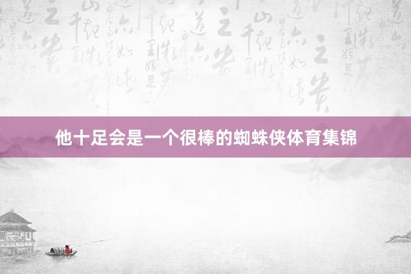 他十足会是一个很棒的蜘蛛侠体育集锦