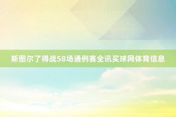 斯图尔了得战58场通例赛全讯买球网体育信息