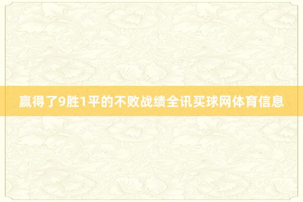赢得了9胜1平的不败战绩全讯买球网体育信息