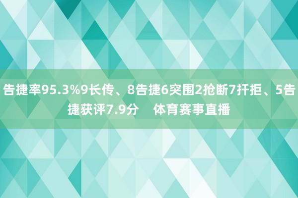 告捷率95.3%9长传、8告捷6突围2抢断7扞拒、5告捷获评7.9分    体育赛事直播