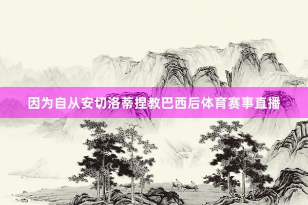 因为自从安切洛蒂捏教巴西后体育赛事直播