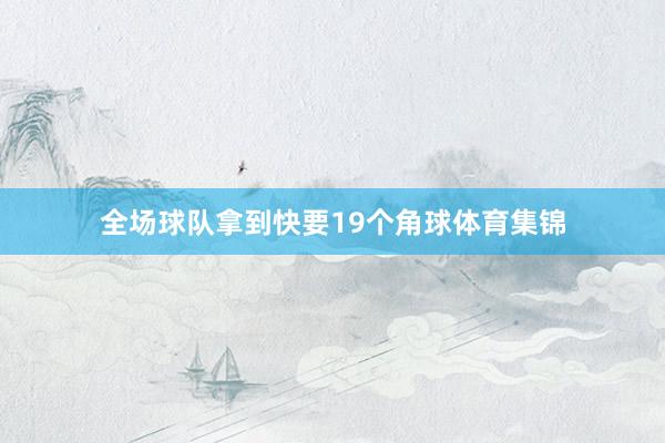 全场球队拿到快要19个角球体育集锦