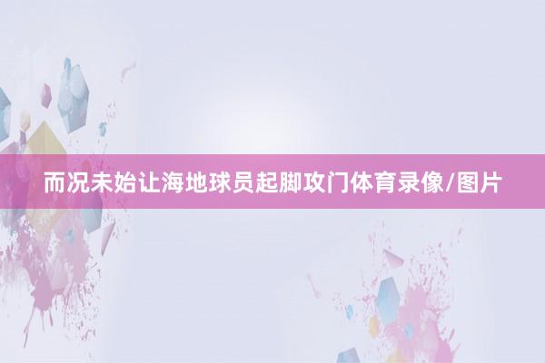 而况未始让海地球员起脚攻门体育录像/图片