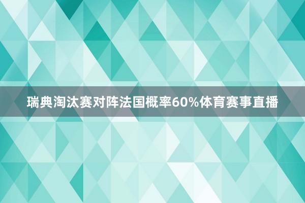 瑞典淘汰赛对阵法国概率60%体育赛事直播